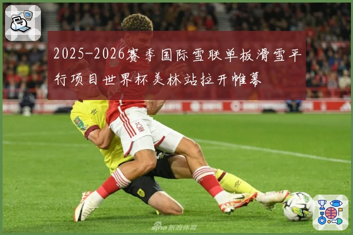 2025-2026赛季国际雪联单板滑雪平行项目世界杯美林站拉开帷幕