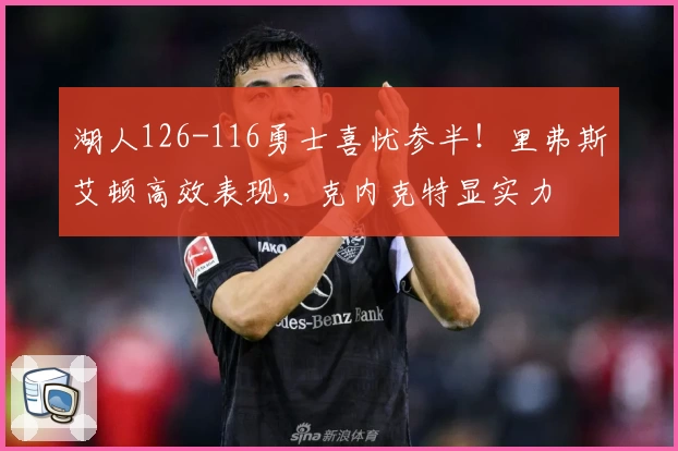 湖人126-116勇士喜忧参半！里弗斯艾顿高效表现，克内克特显实力