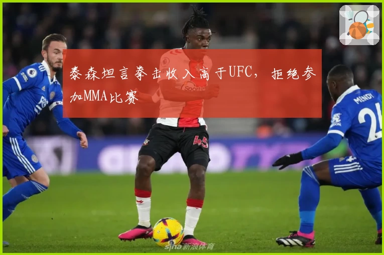 泰森坦言拳击收入高于UFC,拒绝参加MMA比赛
