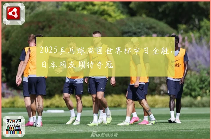 2025乒乓球混团世界杯中日全胜，日本网友期待夺冠