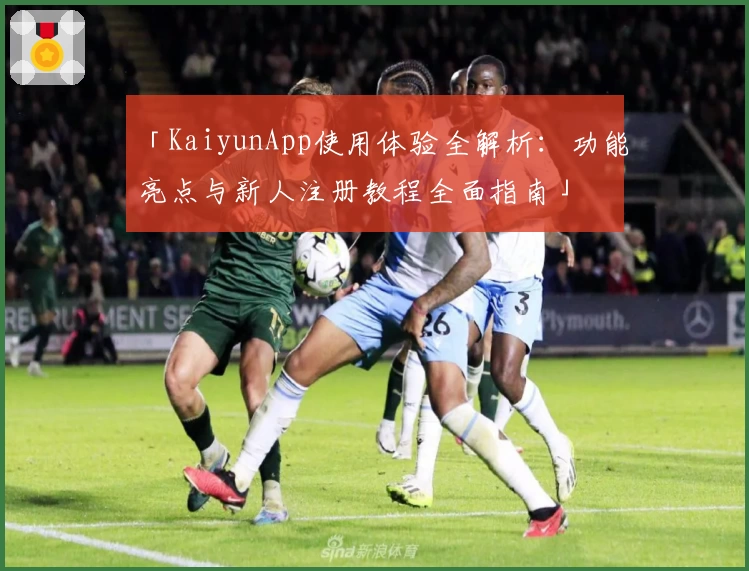 「KaiyunApp使用体验全解析：功能亮点与新人注册教程全面指南」