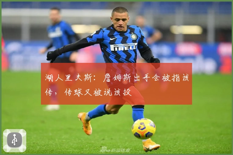 湖人里夫斯：詹姆斯出手会被指该传，传球又被说该投