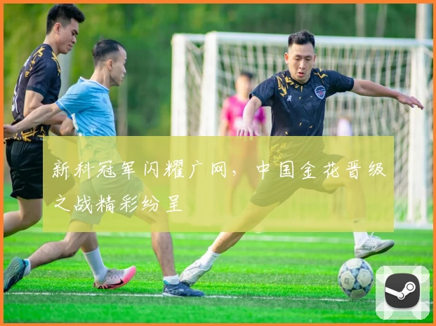 新科冠军闪耀广网，中国金花晋级之战精彩纷呈