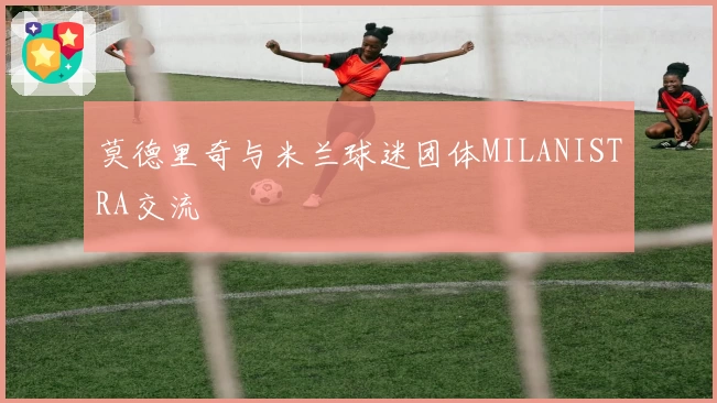 莫德里奇与米兰球迷团体MILANISTRA交流