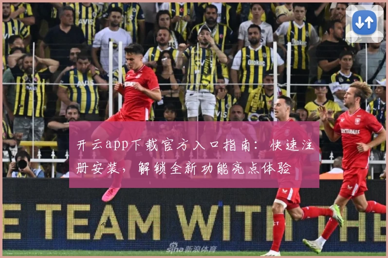 开云app下载官方入口指南：快速注册安装，解锁全新功能亮点体验