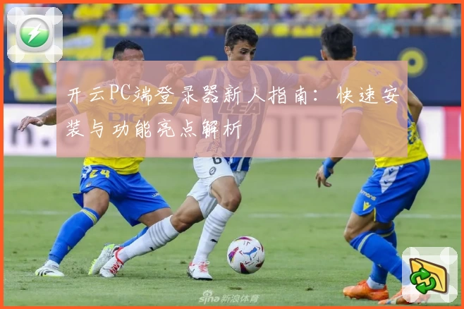 开云PC端登录器新人指南:快速安装与功能亮点解析