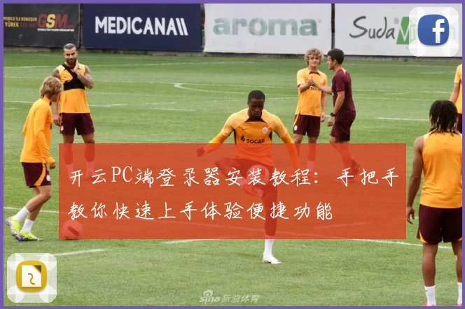 开云PC端登录器安装教程:手把手教你快速上手体验便捷功能