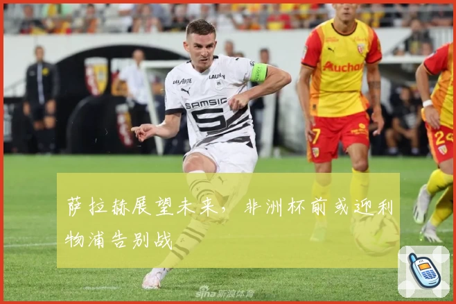 萨拉赫展望未来，非洲杯前或迎利物浦告别战