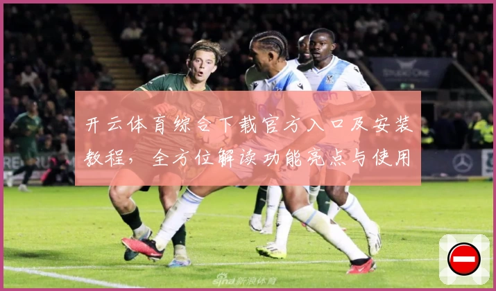 开云体育综合下载官方入口及安装教程，全方位解读功能亮点与使用体验