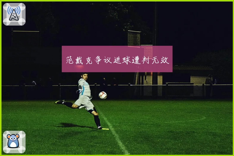 范戴克争议进球遭判无效