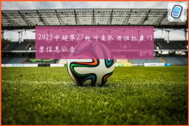 2025中超第27轮河南队酒祖杜康门票信息公告