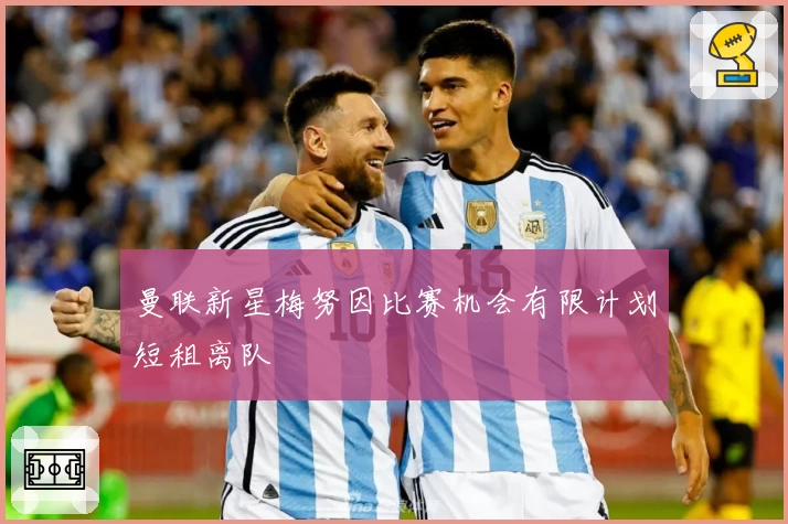 曼联新星梅努因比赛机会有限计划短租离队