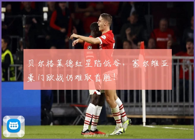 贝尔格莱德红星陷低谷，塞尔维亚豪门欧战仍难取首胜！
