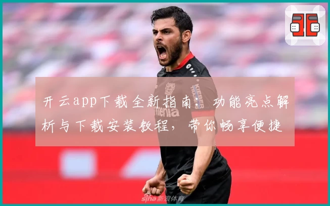 开云app下载全新指南：功能亮点解析与下载安装教程，带你畅享便捷体验
