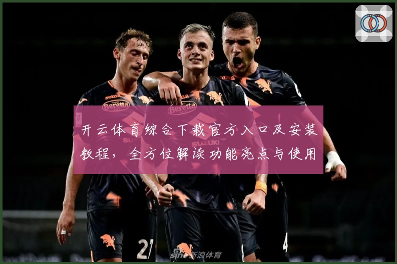 开云体育综合下载官方入口及安装教程，全方位解读功能亮点与使用体验