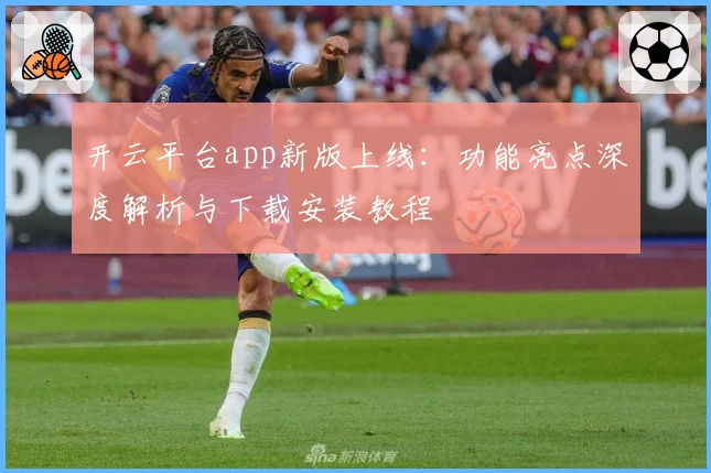 开云平台app新版上线：功能亮点深度解析与下载安装教程