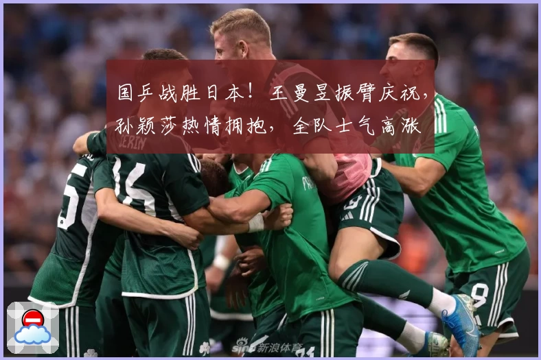 国乒战胜日本！王曼昱振臂庆祝，孙颖莎热情拥抱，全队士气高涨