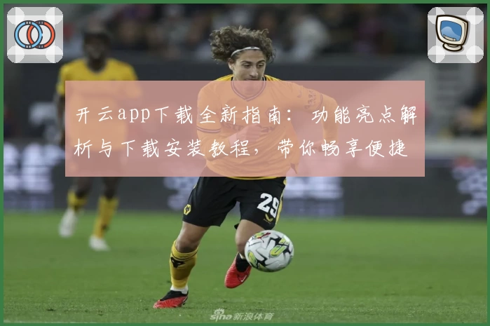 开云app下载全新指南:功能亮点解析与下载安装教程,带你畅享便捷体验