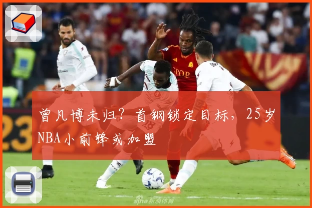 曾凡博未归？首钢锁定目标，25岁NBA小前锋或加盟