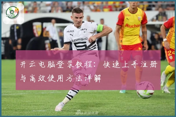 开云电脑登录教程：快速上手注册与高效使用方法详解