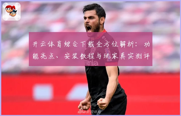 开云体育综合下载全方位解析：功能亮点、安装教程与玩家真实测评一站搞定