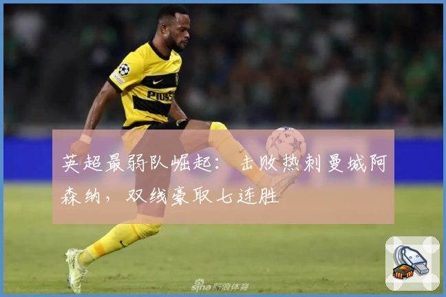 英超最弱队崛起：击败热刺曼城阿森纳，双线豪取七连胜