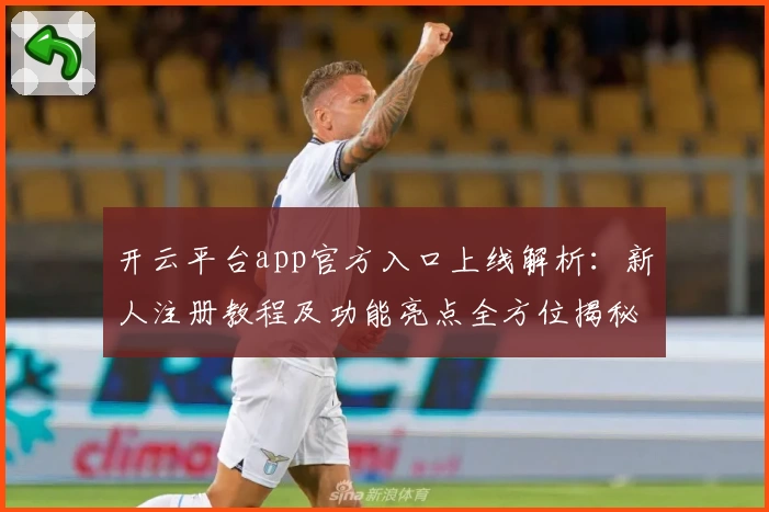开云平台app官方入口上线解析：新人注册教程及功能亮点全方位揭秘