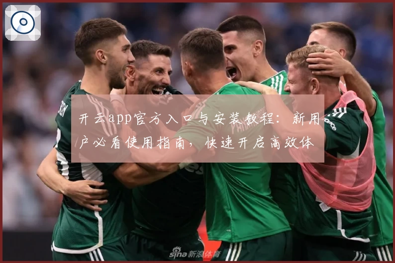开云app官方入口与安装教程：新用户必看使用指南，快速开启高效体验