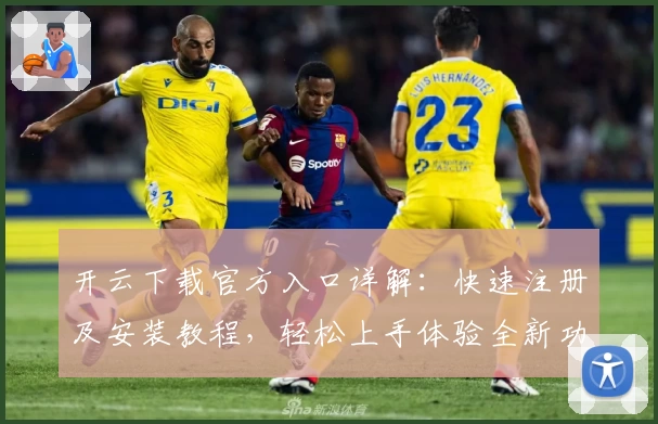 开云下载官方入口详解:快速注册及安装教程,轻松上手体验全新功能亮点